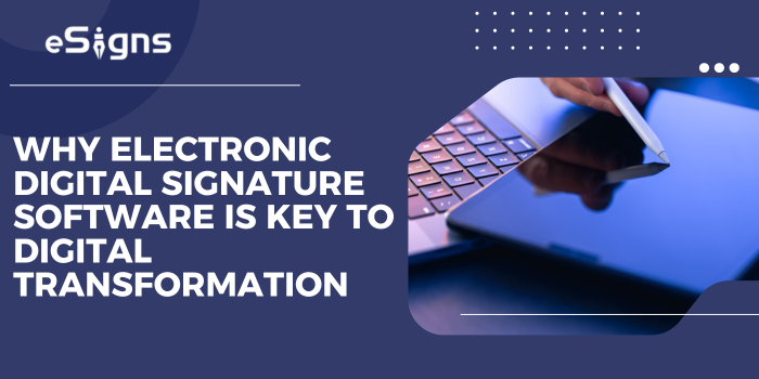 Why Electronic Digital Signature Software is Key to Digital Transformation
